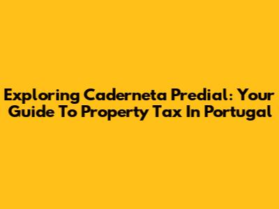 Exploring Caderneta Predial: Your Guide To Property Tax In Portugal