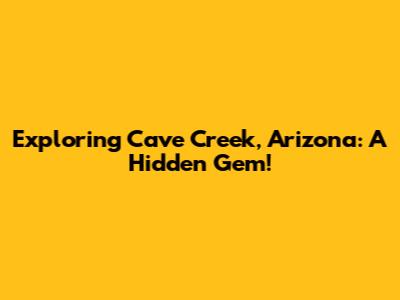 Exploring Cave Creek, Arizona: A Hidden Gem!