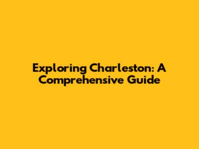 Exploring Charleston: A Comprehensive Guide