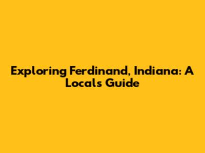 Exploring Ferdinand, Indiana: A Local's Guide