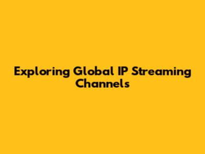 Exploring Global IP Streaming Channels
