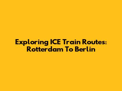 Exploring ICE Train Routes: Rotterdam To Berlin