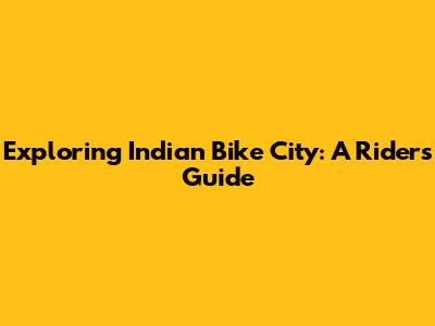 Exploring Indian Bike City: A Rider's Guide