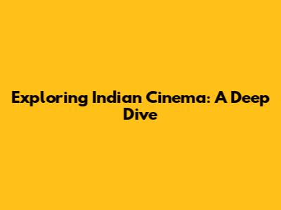 Exploring Indian Cinema: A Deep Dive