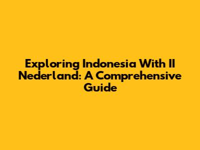 Exploring Indonesia With II Nederland: A Comprehensive Guide