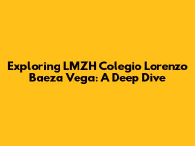 Exploring LMZH Colegio Lorenzo Baeza Vega: A Deep Dive