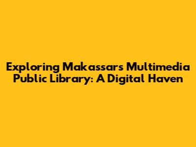 Exploring Makassar's Multimedia Public Library: A Digital Haven