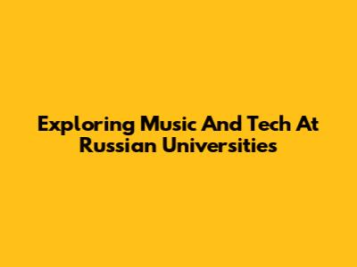 Exploring Music And Tech At Russian Universities