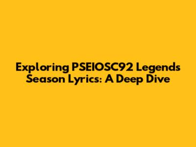 Exploring PSEIOSC92 Legends Season Lyrics: A Deep Dive