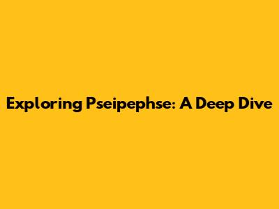 Exploring Pseipephse: A Deep Dive