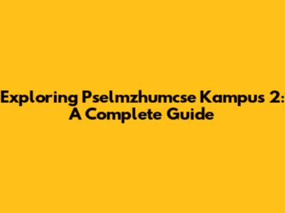 Exploring Pselmzhumcse Kampus 2: A Complete Guide