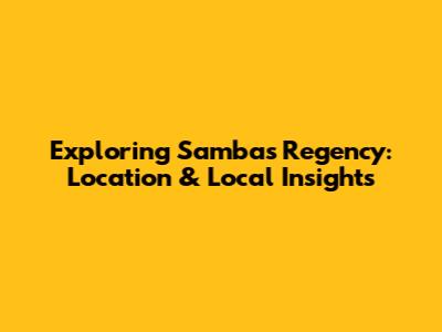 Exploring Sambas Regency: Location & Local Insights