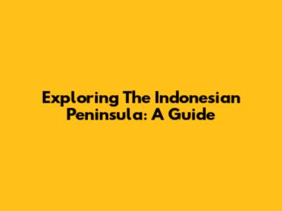 Exploring The Indonesian Peninsula: A Guide