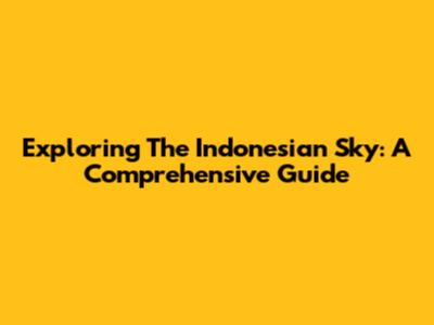Exploring The Indonesian Sky: A Comprehensive Guide