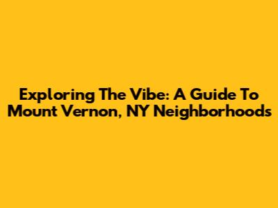 Exploring The Vibe: A Guide To Mount Vernon, NY Neighborhoods