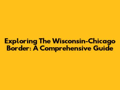 Exploring The Wisconsin-Chicago Border: A Comprehensive Guide