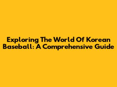 Exploring The World Of Korean Baseball: A Comprehensive Guide