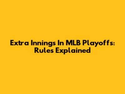 Extra Innings In MLB Playoffs: Rules Explained