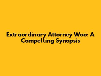 Extraordinary Attorney Woo: A Compelling Synopsis