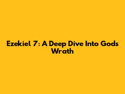 Ezekiel 7: A Deep Dive Into God's Wrath