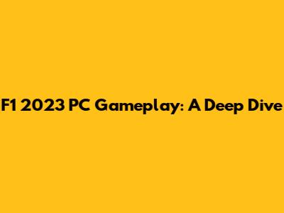F1 2023 PC Gameplay: A Deep Dive
