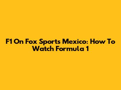 F1 On Fox Sports Mexico: How To Watch Formula 1
