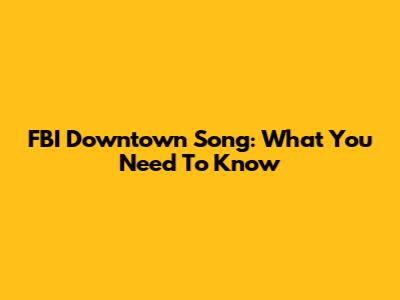 FBI Downtown Song: What You Need To Know
