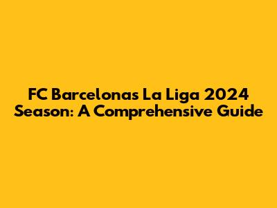 FC Barcelona's La Liga 2024 Season: A Comprehensive Guide