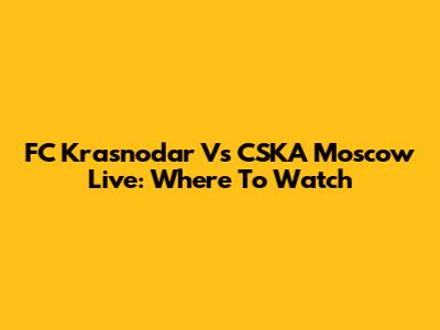 FC Krasnodar Vs CSKA Moscow Live: Where To Watch