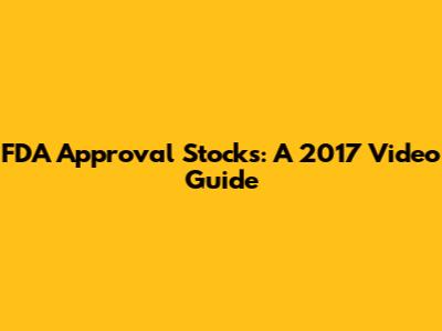 FDA Approval Stocks: A 2017 Video Guide