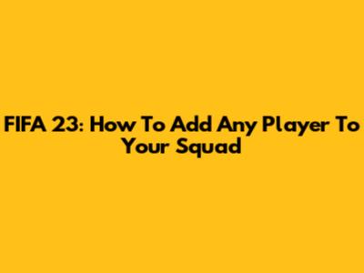 FIFA 23: How To Add Any Player To Your Squad