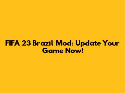 FIFA 23 Brazil Mod: Update Your Game Now!