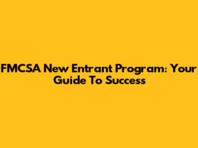 FMCSA New Entrant Program: Your Guide To Success
