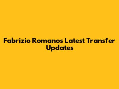 Fabrizio Romano's Latest Transfer Updates