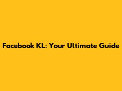 Facebook KL: Your Ultimate Guide