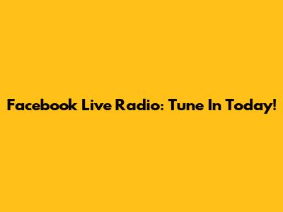 Facebook Live Radio: Tune In Today!