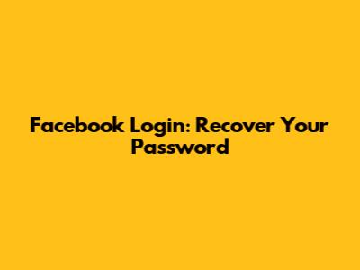 Facebook Login: Recover Your Password