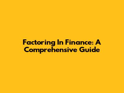 Factoring In Finance: A Comprehensive Guide