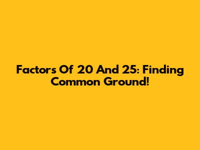 Factors Of 20 And 25: Finding Common Ground!