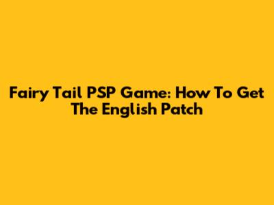 Fairy Tail PSP Game: How To Get The English Patch