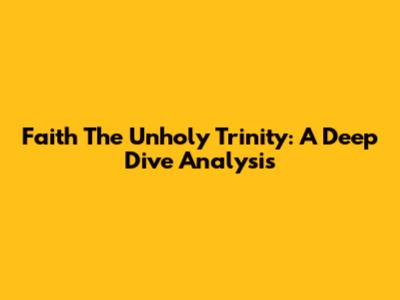 Faith The Unholy Trinity: A Deep Dive Analysis