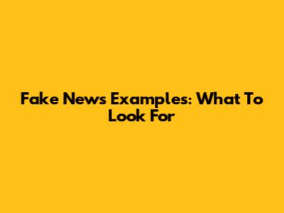 Fake News Examples: What To Look For