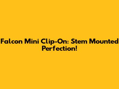 Falcon Mini Clip-On: Stem Mounted Perfection!