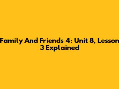 Family And Friends 4: Unit 8, Lesson 3 Explained