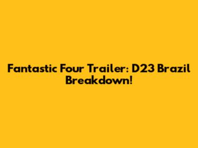 Fantastic Four Trailer: D23 Brazil Breakdown!