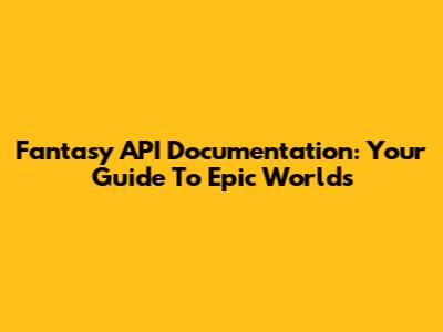 Fantasy API Documentation: Your Guide To Epic Worlds