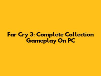 Far Cry 3: Complete Collection Gameplay On PC