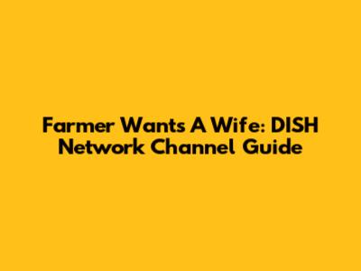 Farmer Wants A Wife: DISH Network Channel Guide