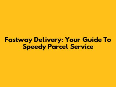 Fastway Delivery: Your Guide To Speedy Parcel Service