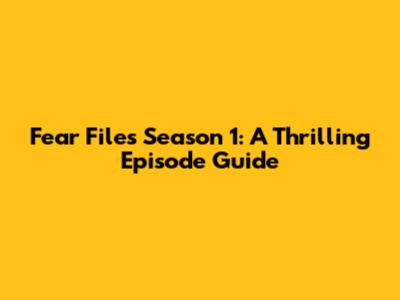 Fear Files Season 1: A Thrilling Episode Guide